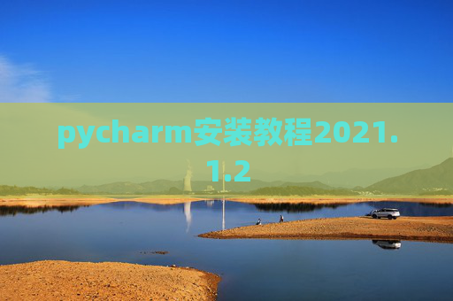 pycharm安装教程2021.1.2 pycharm安装教程2021.1.2